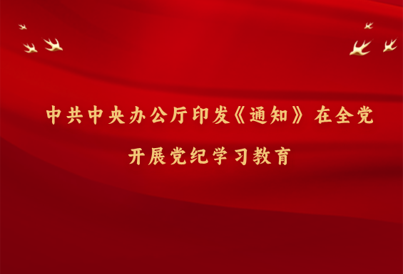 中共中央辦公廳印發(fā)《通知》 在全黨開(kāi)展黨紀(jì)學(xué)習(xí)教育